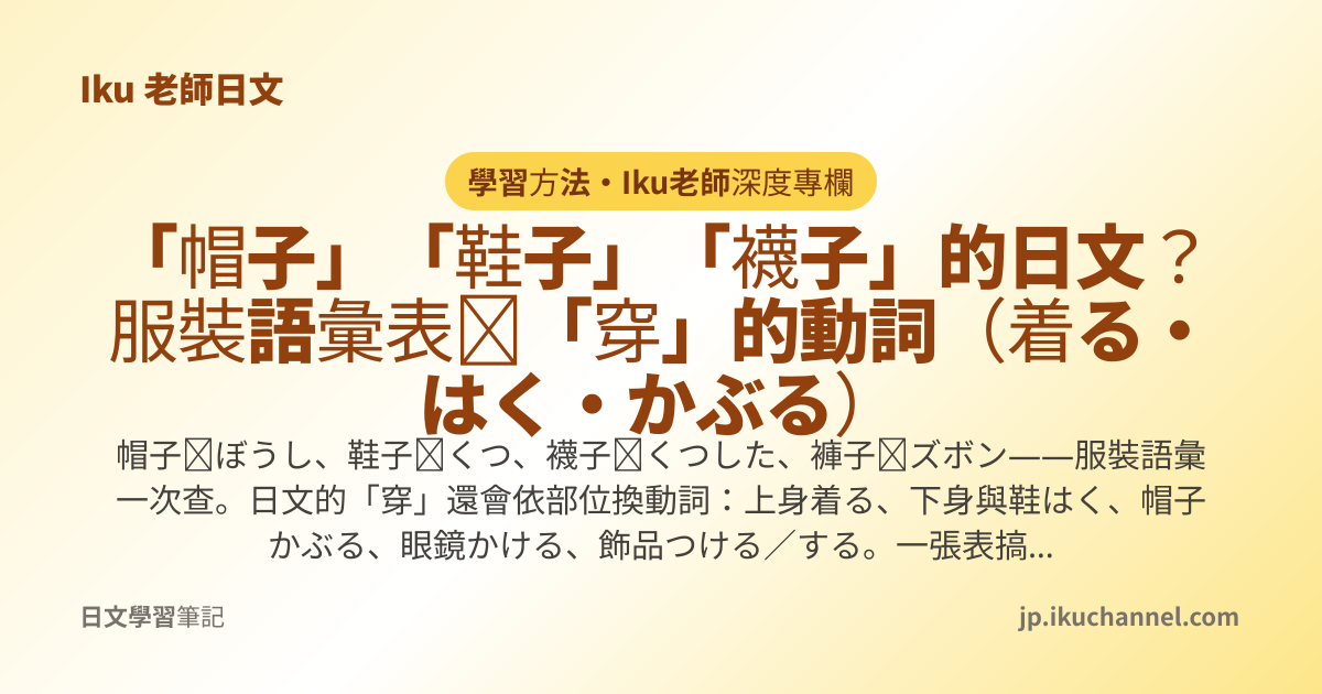 「帽子」「鞋子」「襪子」的日文？服裝語彙表＋「穿」的動詞（着る・はく・かぶる）｜Iku老師日文