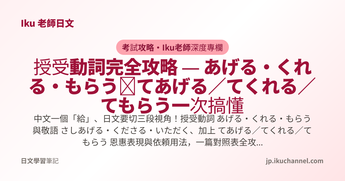 授受動詞完全攻略 — あげる・くれる・もらう＋てあげる／てくれる／てもらう一次搞懂｜Iku老師深度專欄 - Iku老師日文筆記