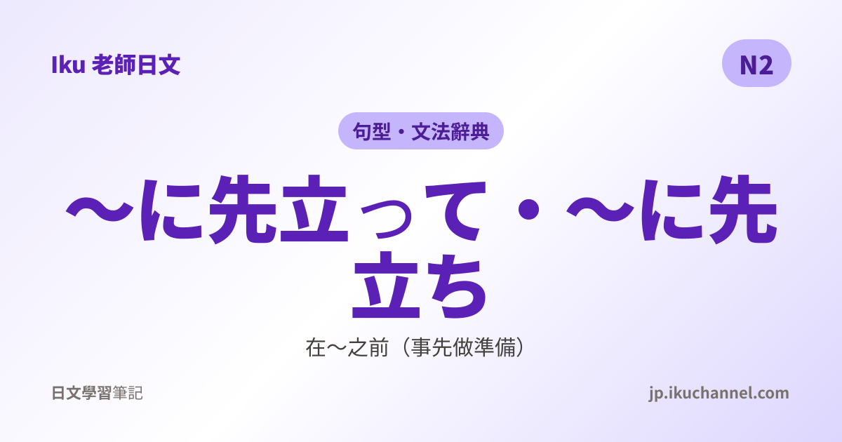 N2文法16「〜に先立って／〜に先立ち（在～之前先～）」｜Iku老師日文文法辭典 - Iku老師日文筆記