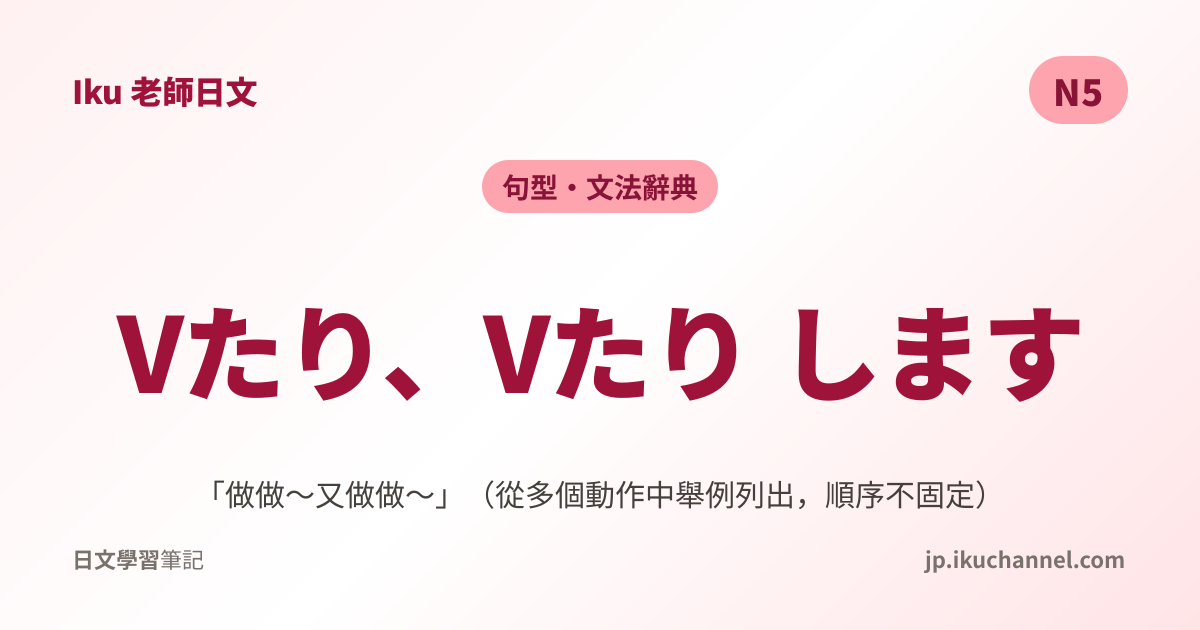 N5文法107「〜たり〜たりする（做做～又做做～）」｜Iku老師日文文法辭典 - Iku老師日文筆記