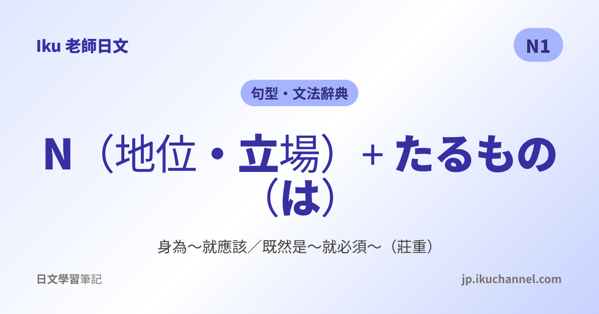 N1文法53「〜たるもの（身分・立場の自覺）」｜Iku老師日文文法辭典 - Iku老師日文筆記