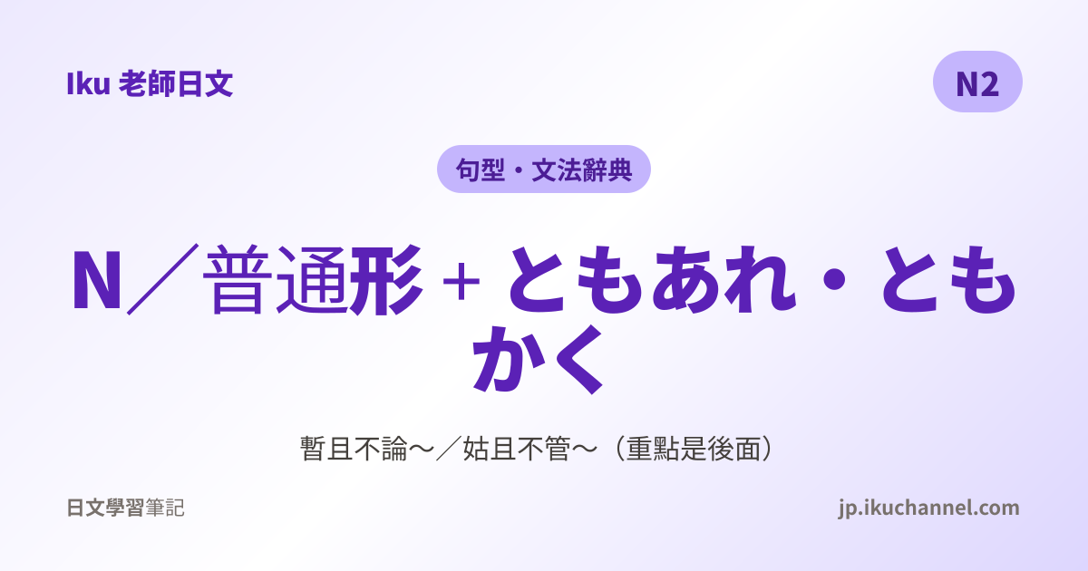 N2文法47「〜ともあれ／〜ともかく（暫且不論～）」｜Iku老師日文文法辭典 - Iku老師日文筆記