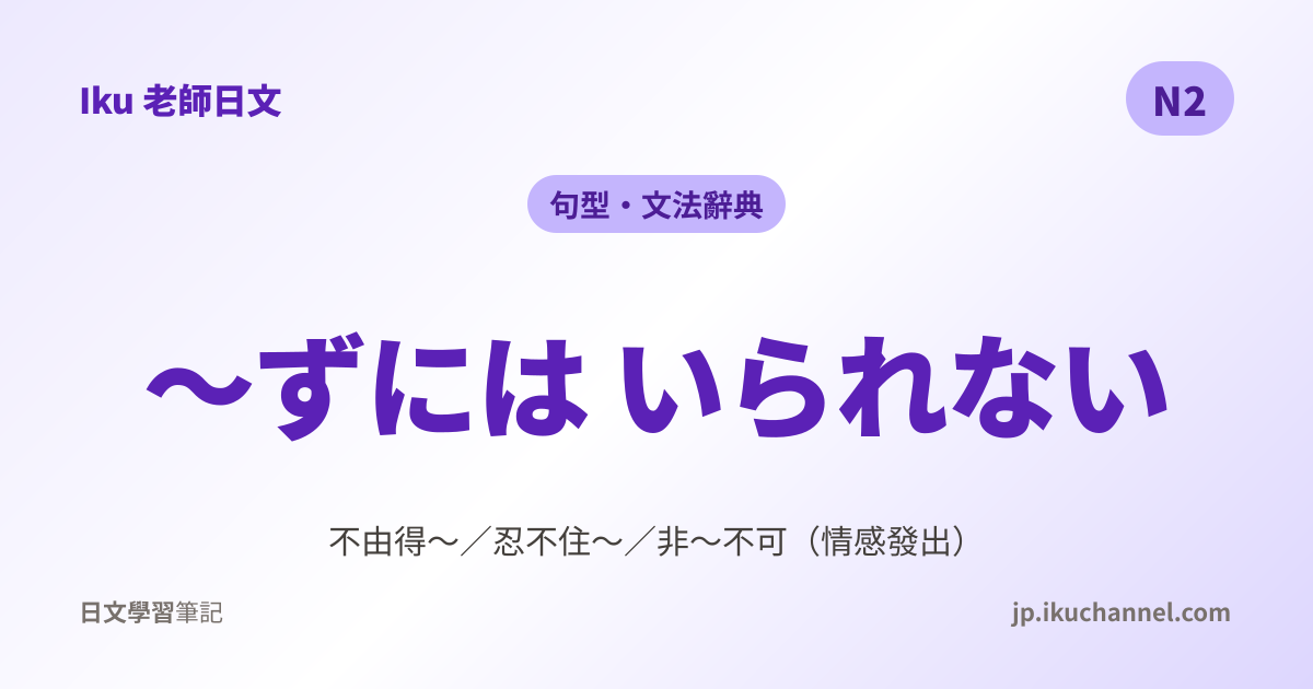 N2文法16「〜ずにはいられない（不由得～／忍不住～）」｜Iku老師日文文法辭典 - Iku老師日文筆記